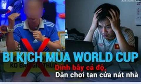 Bi kịch mùa World Cup: Dính bẫy cá độ, dân chơi tan cửa nát nhà